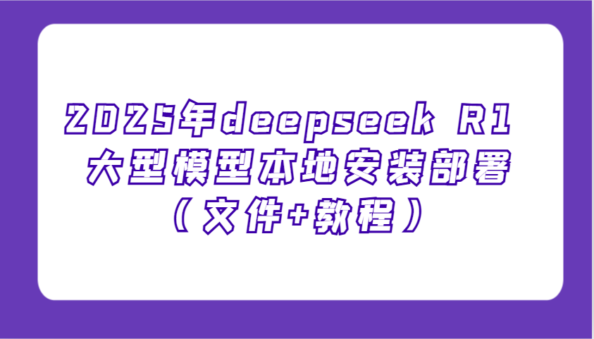 2025年deepseek R1 大型模型本地安装部署（文件+教程），新手也能快速上手！-轻创联盟