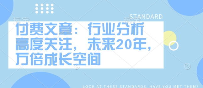 付费文章：行业分析 高度关注，未来20年，万倍成长空间-轻创联盟