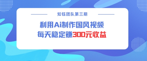 视频号ai国风视频创作者分成计划每天稳定300元收益-轻创联盟