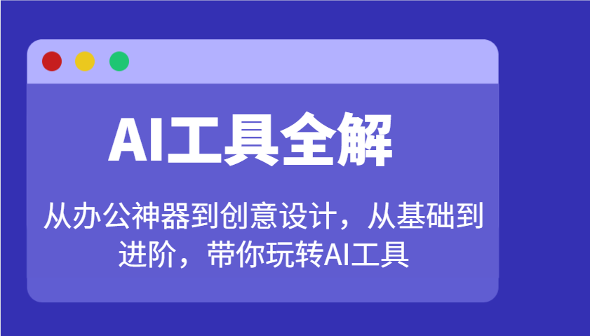 AI工具全解：从办公神器到创意设计，从基础到进阶，带你玩转AI工具-轻创联盟
