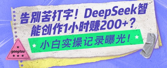 告别苦打字！DeepSeek智能创作1小时入2张？小白实操记录曝光-轻创联盟