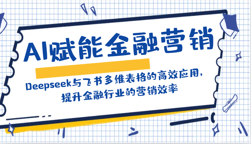 AI赋能金融营销：Deepseek与飞书多维表格的高效应用，提升金融行业的营销效率-轻创联盟
