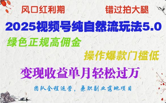 2025视频号纯自然流玩法5.0，绿色正规高佣金，操作爆款门槛低，变现收益单月轻松过万-轻创联盟