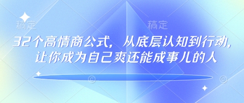32个高情商公式，​从底层认知到行动，让你成为自己爽还能成事儿的人，133节完整版-轻创联盟