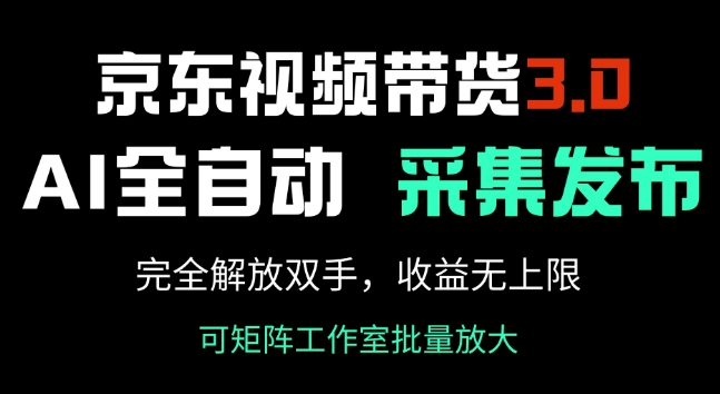 京东视频带货3.0，Ai全自动采集+自动发布，完全解放双手，收入无上限-轻创联盟