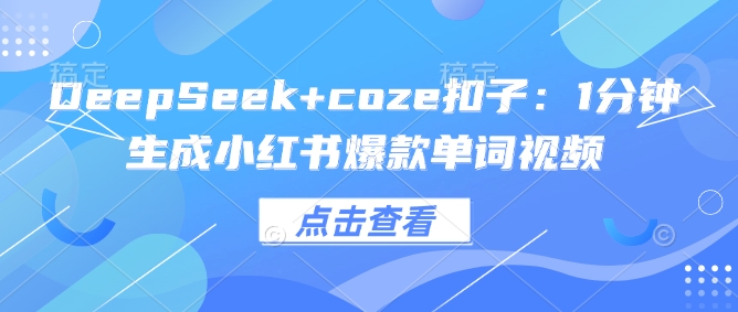 DeepSeek+coze扣子：1分钟生成小红书爆款单词视频-轻创联盟
