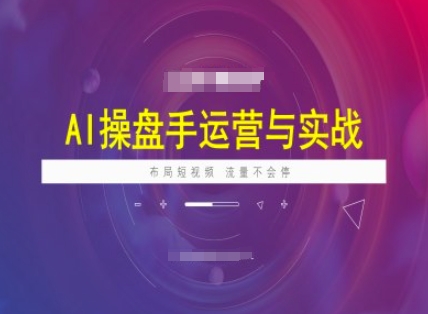 AI操盘手运营实战课程，布局短祝频，流量不会停-轻创联盟