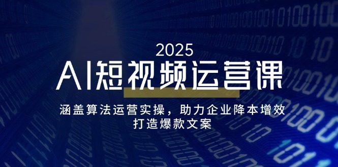 AI短视频运营课，涵盖算法运营实操，助力企业降本增效，打造爆款文案-轻创联盟