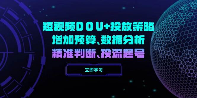 短视频DOU+投放策略，增加预算、数据分析、精准判断，投流起号-轻创联盟