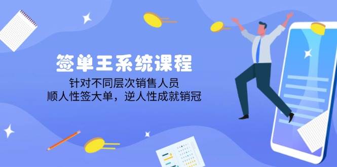 签单王系统课程，针对不同层次销售人员，顺人性签大单，逆人性成就销冠-轻创联盟