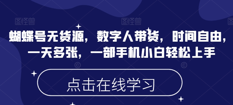 蝴蝶号无货源，数字人带货，时间自由，一天多张，一部手机小白轻松上手-轻创联盟