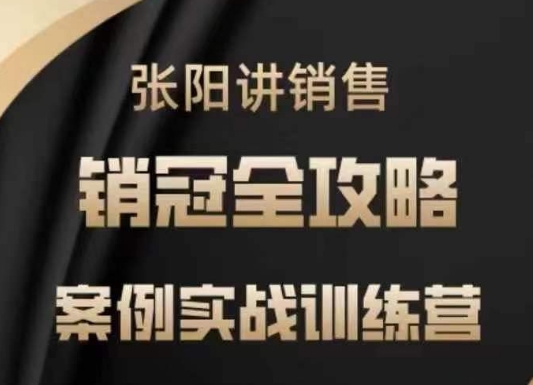 张阳讲销售实战训练营，​案例实战训练，销冠全攻略-轻创联盟