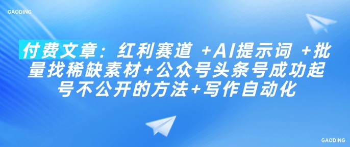 付费文章：红利赛道 +AI提示词 +批量找稀缺素材+公众号头条号成功起号不公开的方法+写作自动化-轻创联盟