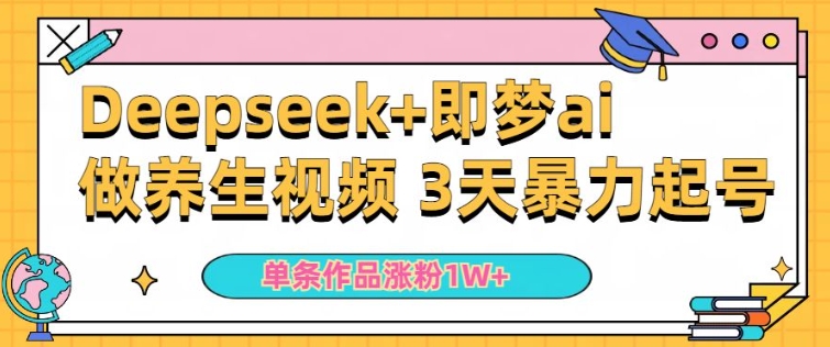 小白用DeepSeek+即梦做ai养生视频，一条作品涨粉5万+，单日收益多张-轻创联盟