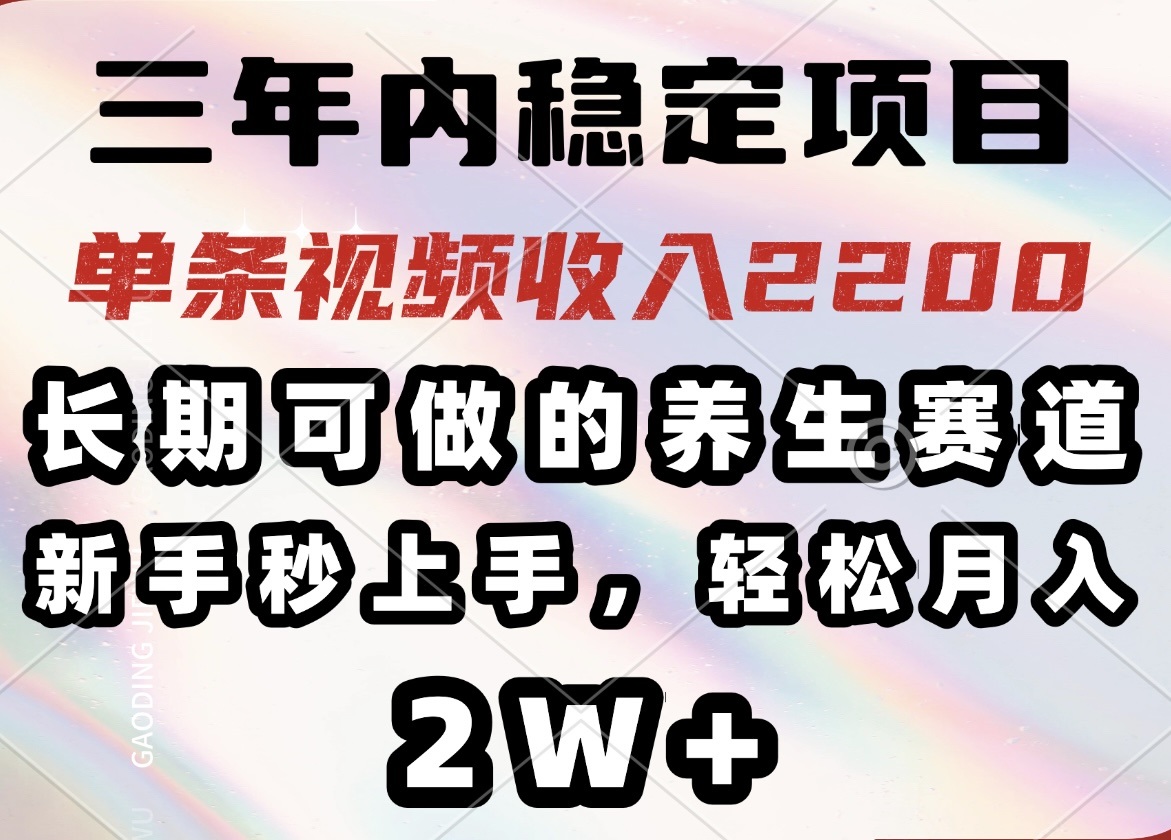 三年内稳定项目，长期可做的养生赛道，单条视频收入2200，新手秒上手，…-轻创联盟