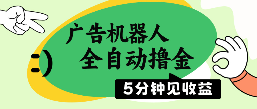 广告机器人全自动撸金，5分钟见收益，无需人工，单机日入500+-轻创联盟