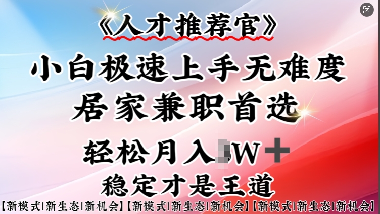 人才推荐官—小白轻松上手实操，居家兼职首选，一部手机即可-轻创联盟