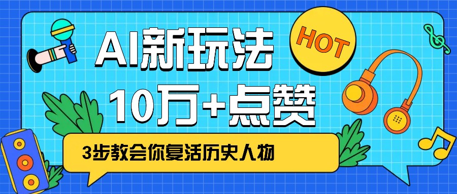 利用AI让历史 “活” 起来，3步教会你复活历史人物，轻松10万+点赞！-轻创联盟