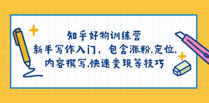 知乎好物训练营：新手写作入门，包含涨粉，定位，内容撰写，快速变现等技巧-轻创联盟