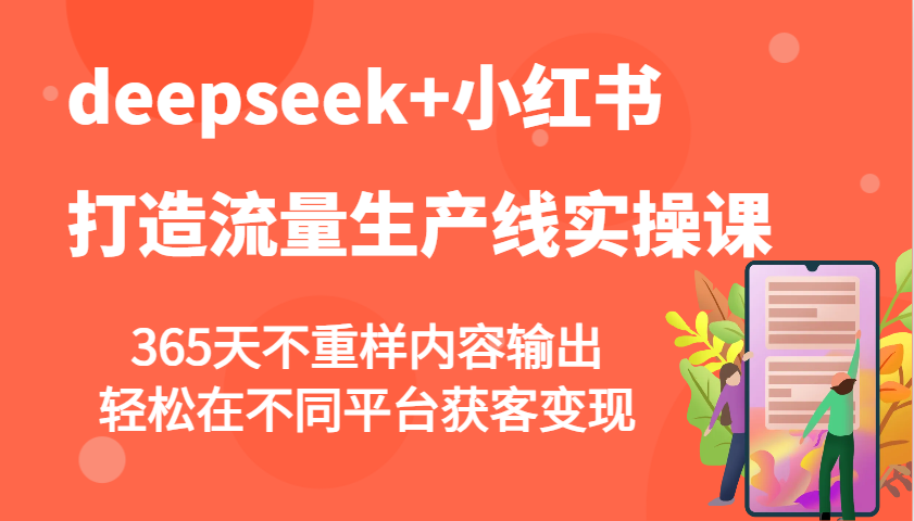 deepseek+小红书打造流量生产线实操课，365天不重样内容输出，轻松在不同平台获客变现-轻创联盟