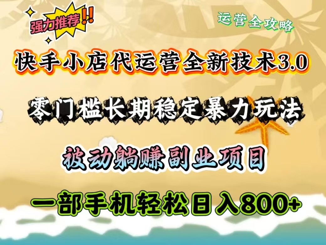 快手小店代运营全新技术3.0，零门槛长期稳定暴力玩法，被动躺赚一部手机轻松日入800+-轻创联盟