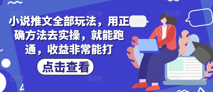 小说推文全部玩法，用正确方法去实操，就能跑通，收益非常能打-轻创联盟
