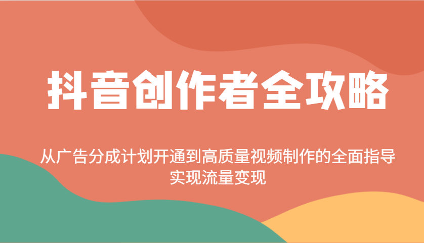 抖音创作者全攻略：从广告分成计划开通到高质量视频制作的全面指导，实现流量变现-轻创联盟