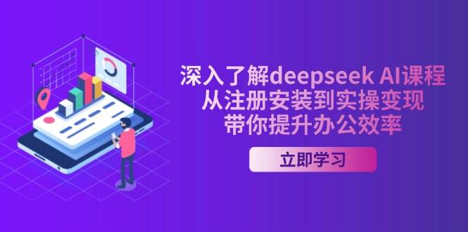 深入了解deepseek AI课程，从注册安装到实操变现，带你提升办公效率-轻创联盟