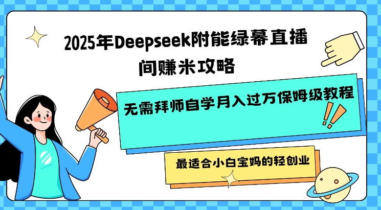 2025年Deepseek附能绿幕直播间挣米攻略无需拜师自学月入过W保姆级教程，最适合小白宝妈的轻创业-轻创联盟