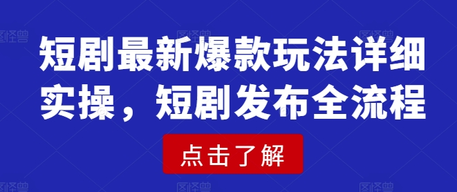 短剧最新爆款玩法详细实操，短剧发布全流程-轻创联盟