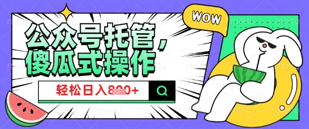 2025微信公众号托管计划，小白宝妈轻松日入8张-轻创联盟
