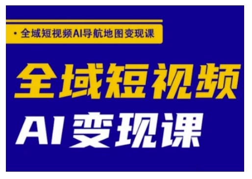 全域短视频AI导航地图变现课，全域短视频AI变现课-轻创联盟
