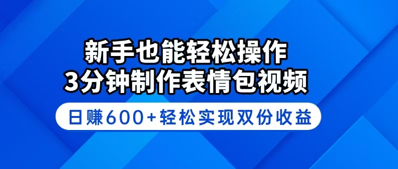 新手也能轻松操作！3分钟制作表情包视频，日赚600+轻松实现双份收益-轻创联盟