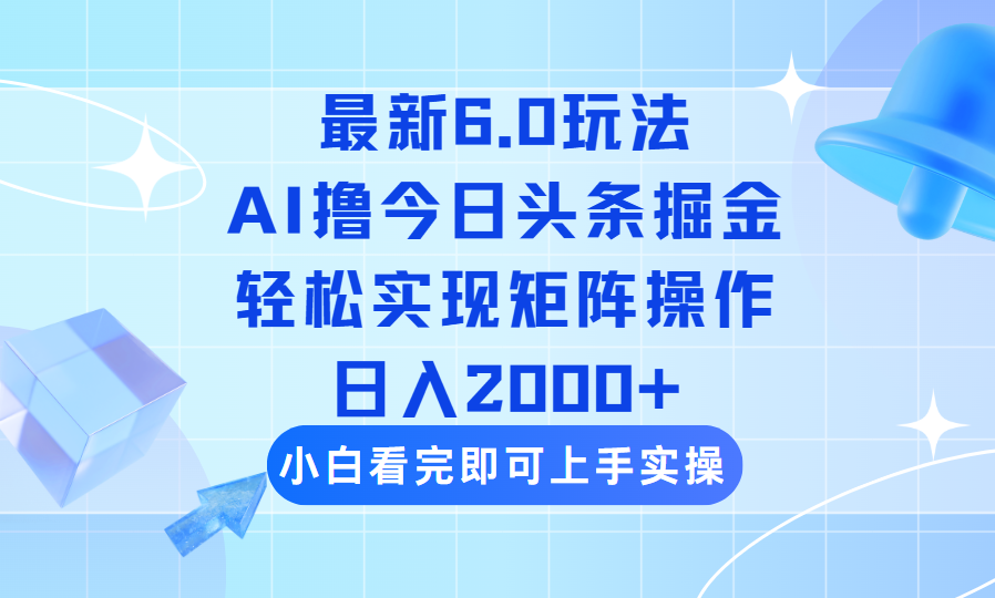 今日头条最新6.0玩法，思路简单，复制粘贴，轻松实现矩阵日入2000+-轻创联盟
