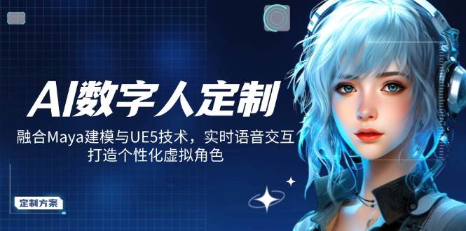 AI数字人定制，融合Maya建模与UE5技术，实时语音交互，打造个性化虚拟角色-轻创联盟