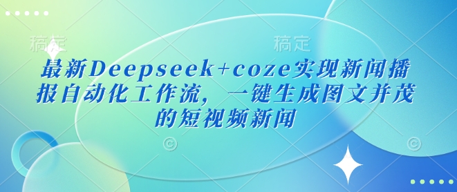 最新Deepseek+coze实现新闻播报自动化工作流，一键生成图文并茂的短视频新闻-轻创联盟