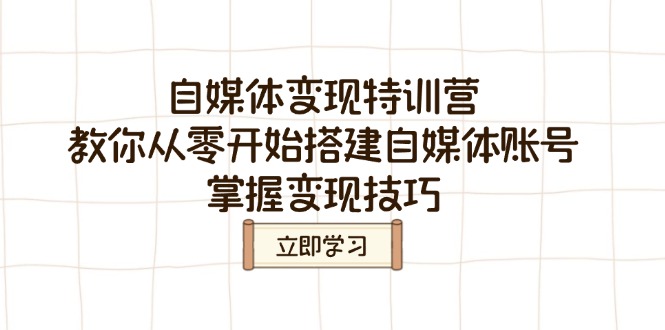 自媒体变现特训营，教你从零开始搭建自媒体账号，掌握变现技巧-轻创联盟