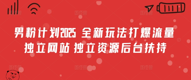 男粉计划2025  全新玩法打爆流量 独立网站 独立资源后台扶持-轻创联盟