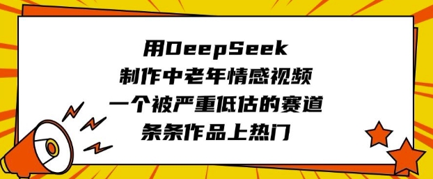 用DeepSeek制作中老年情感视频，一个被严重低估的赛道，条条作品上热门-轻创联盟