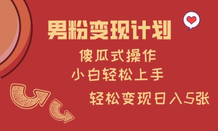 男粉变现计划，傻瓜式操作，小白轻松日入多张-轻创联盟