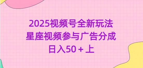2025视频号全新玩法-星座视频参与广告分成，日入50+上-轻创联盟