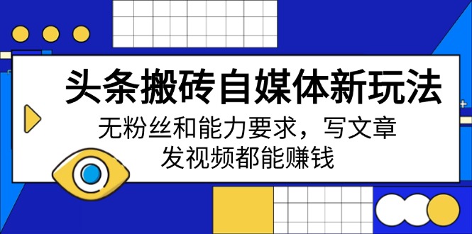 头条搬砖自媒体新玩法，无粉丝和能力要求，写文章、发视频都能赚钱-轻创联盟