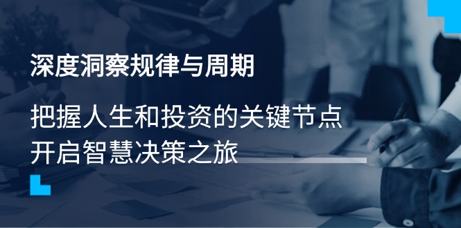深度洞察规律与周期，把握人生和投资的关键节点，开启智慧决策之旅-轻创联盟