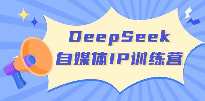 DeepSeek自媒体IP训练营，掌握四位定位法 长板变现模型 开启自媒体新篇章-轻创联盟