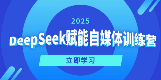 DeepSeek赋能自媒体训练营，定位、变现、爆文全攻略！-轻创联盟