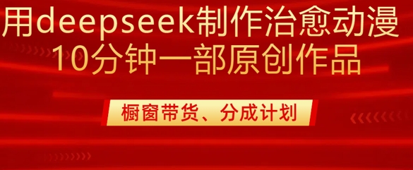用deepseek制作治愈系漫剪，20分钟一部纯原创作品，多种变现渠道外面收费980-轻创联盟