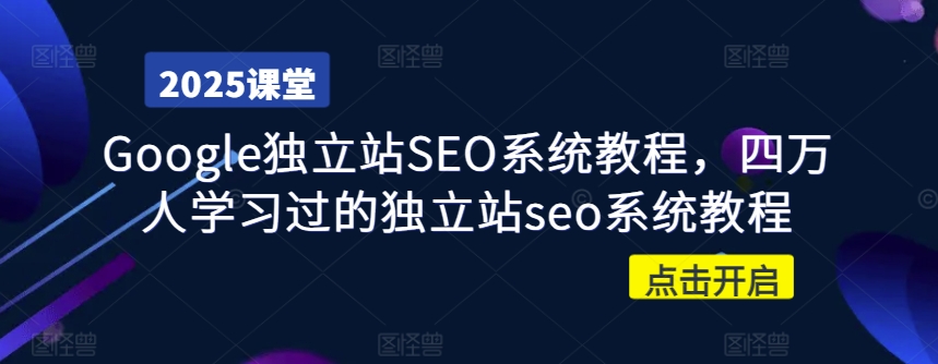 Google独立站SEO系统教程，四万人学习过的独立站seo系统教程-轻创联盟