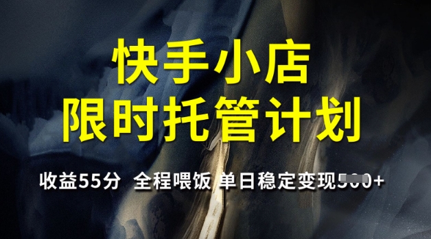 快手小店限时托管计划，收益55分，全程喂饭，单日稳定变现5张-轻创联盟