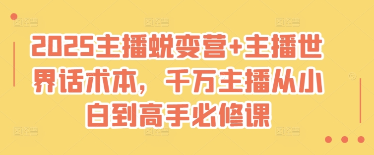 2025主播蜕变营+主播世界话术本，千万主播从小白到高手必修课-轻创联盟