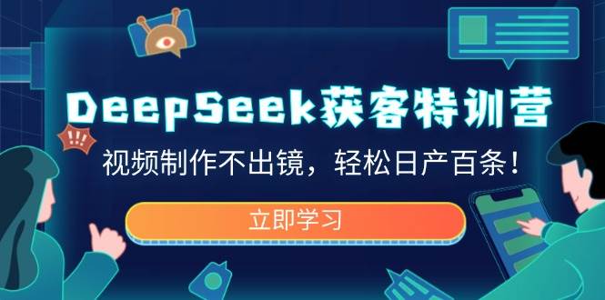 DeepSeek获客特训营，视频制作不出镜，轻松日产百条！-轻创联盟
